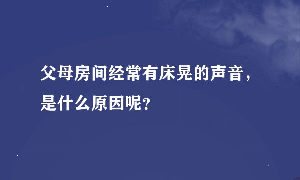 父母房间经常有床晃的声音，是什么原因呢？
