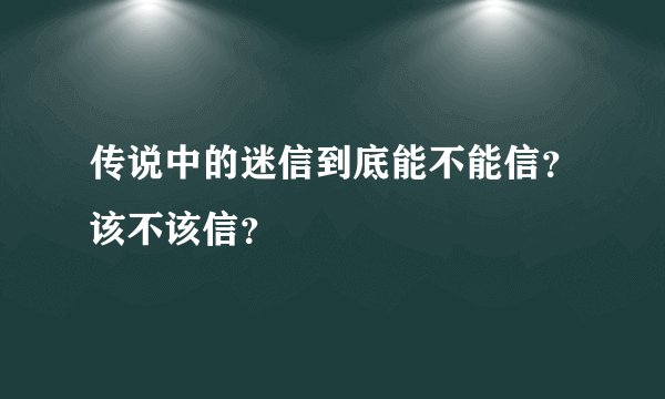 传说中的迷信到底能不能信？该不该信？