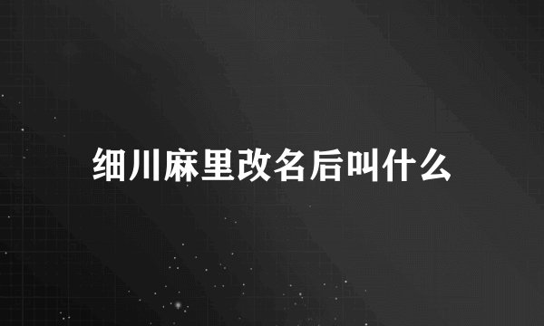 细川麻里改名后叫什么