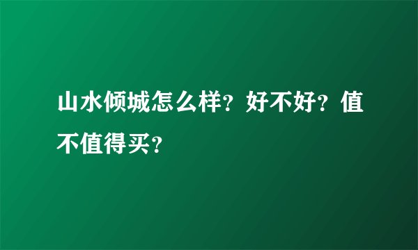 山水倾城怎么样?好不好?值不值得买?