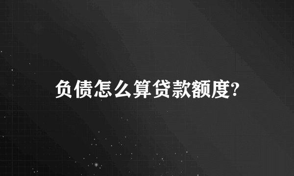 负债怎么算贷款额度?
