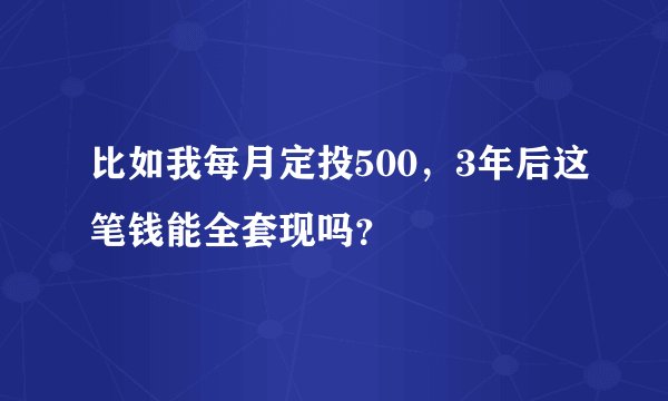 比如我每月定投500，3年后这笔钱能全套现吗？