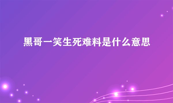 黑哥一笑生死难料是什么意思