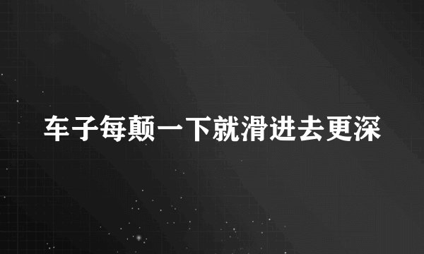 车子每颠一下就滑进去更深