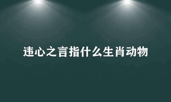 违心之言指什么生肖动物