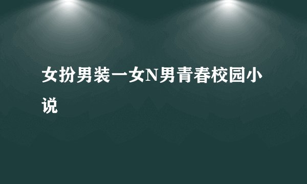 女扮男装一女N男青春校园小说
