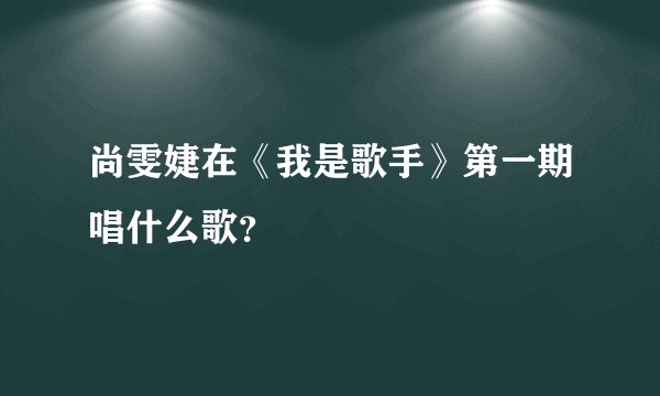 尚雯婕在《我是歌手》第一期唱什么歌？