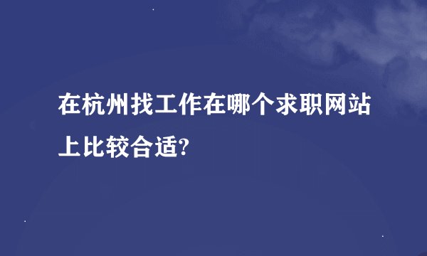 在杭州找工作在哪个求职网站上比较合适?