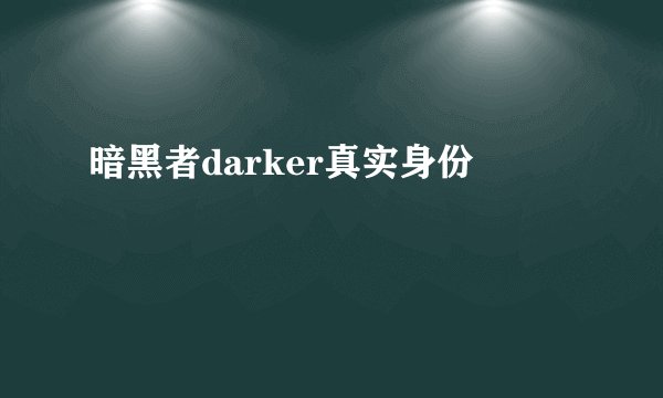 暗黑者darker真实身份