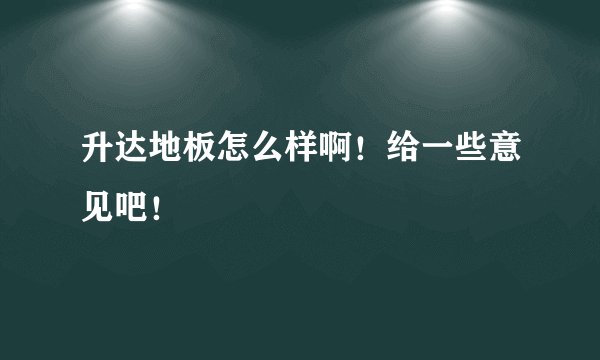升达地板怎么样啊！给一些意见吧！