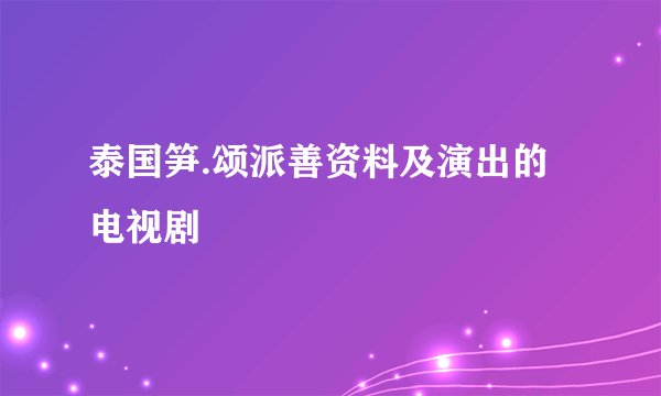 泰国笋.颂派善资料及演出的电视剧