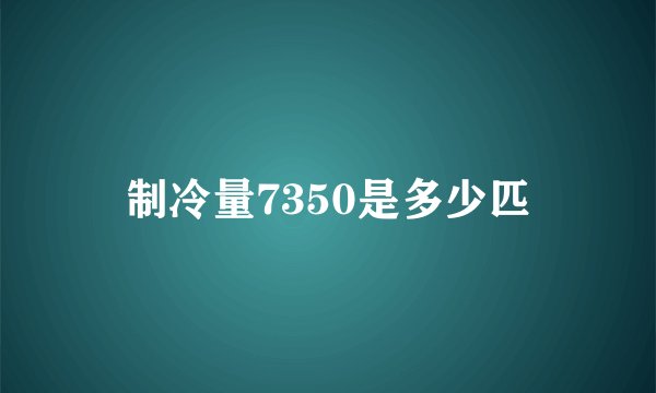 制冷量7350是多少匹