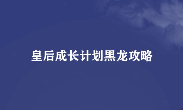 皇后成长计划黑龙攻略