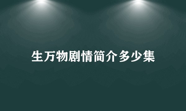 生万物剧情简介多少集