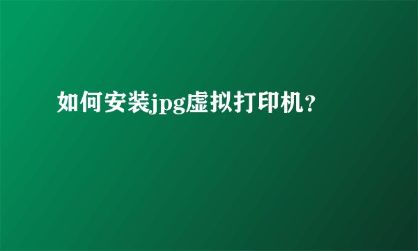 如何安装jpg虚拟打印机？