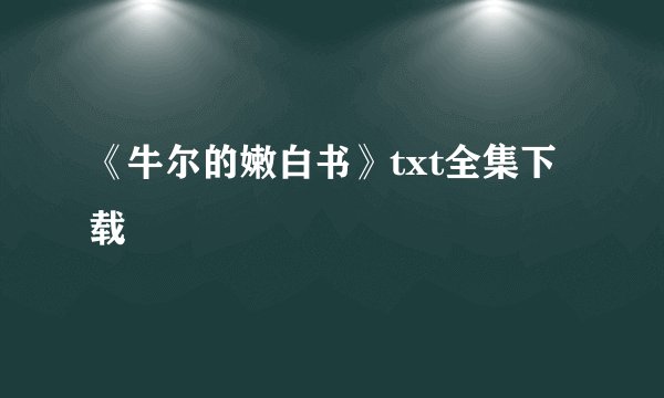 《牛尔的嫩白书》txt全集下载