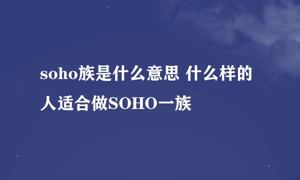 soho族是什么意思 什么样的人适合做SOHO一族