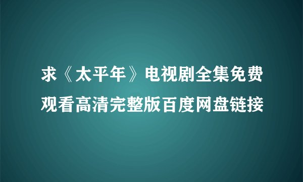 求《太平年》电视剧全集免费观看高清完整版百度网盘链接