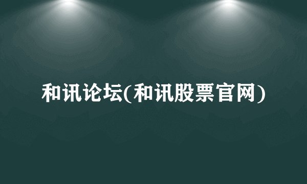 和讯论坛(和讯股票官网)
