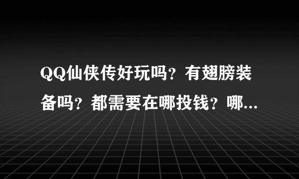 QQ仙侠传好玩吗?有翅膀装备吗?都需要在哪投钱?哪个职业好?