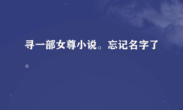 寻一部女尊小说。忘记名字了。