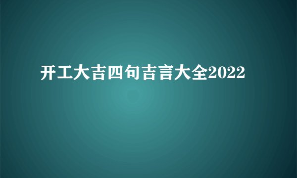 开工大吉四句吉言大全2022