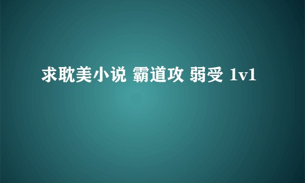 求耽美小说 霸道攻 弱受 1v1