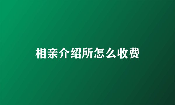 相亲介绍所怎么收费