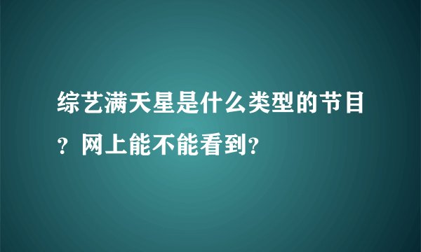 综艺满天星是什么类型的节目？网上能不能看到？