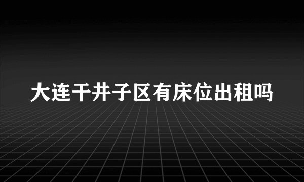 大连干井子区有床位出租吗