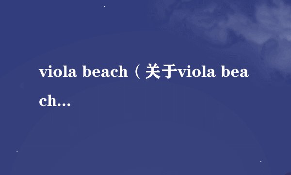 viola beach（关于viola beach的基本详情介绍）