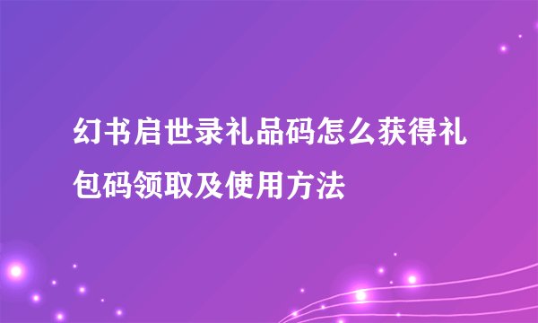 幻书启世录礼品码怎么获得礼包码领取及使用方法