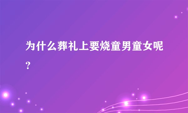 为什么葬礼上要烧童男童女呢?