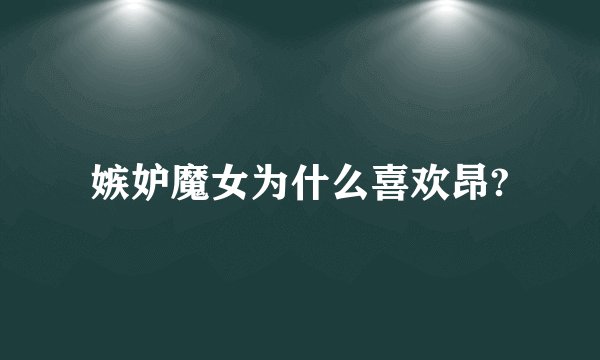 嫉妒魔女为什么喜欢昂?