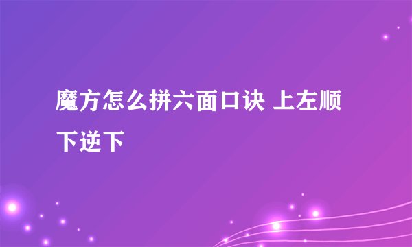 魔方怎么拼六面口诀 上左顺下逆下