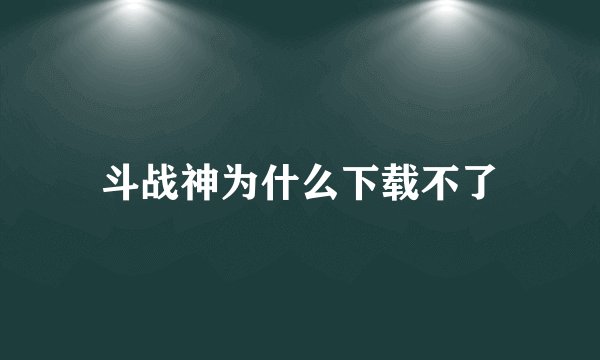 斗战神为什么下载不了