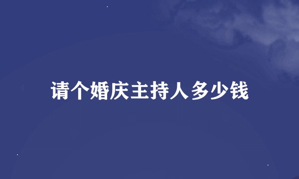 请个婚庆主持人多少钱