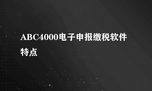 ABC4000电子申报缴税软件特点