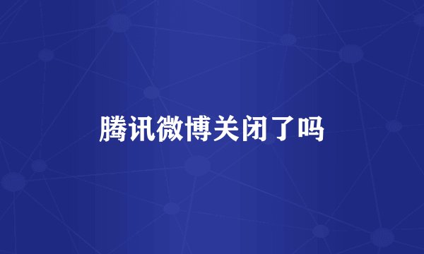 腾讯微博关闭了吗