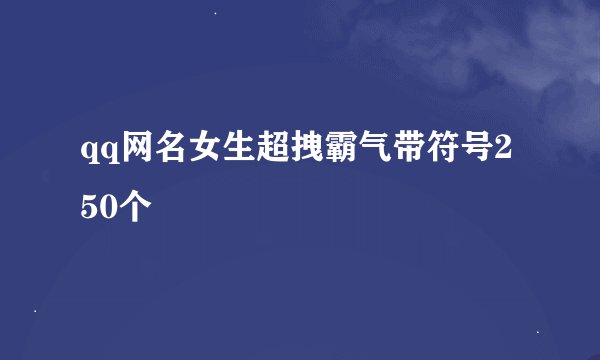 qq网名女生超拽霸气带符号250个