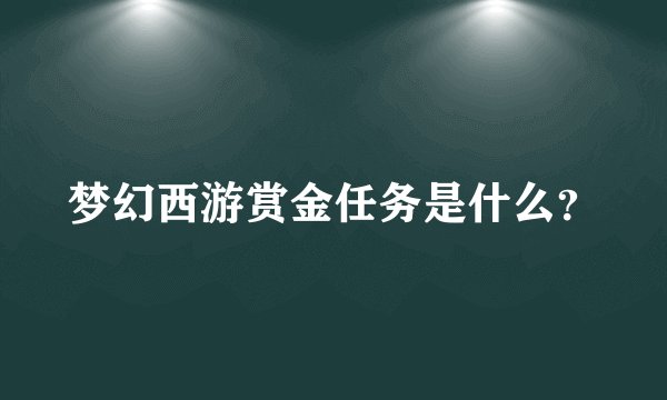 梦幻西游赏金任务是什么？