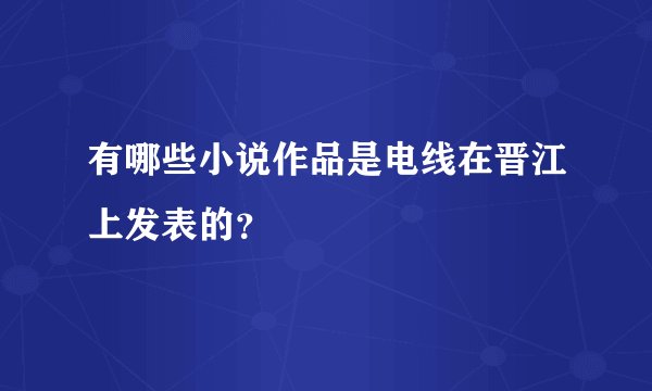有哪些小说作品是电线在晋江上发表的?