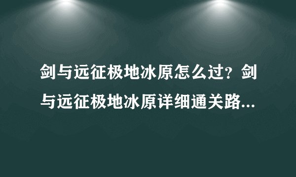 剑与远征极地冰原怎么过？剑与远征极地冰原详细通关路线攻略分享