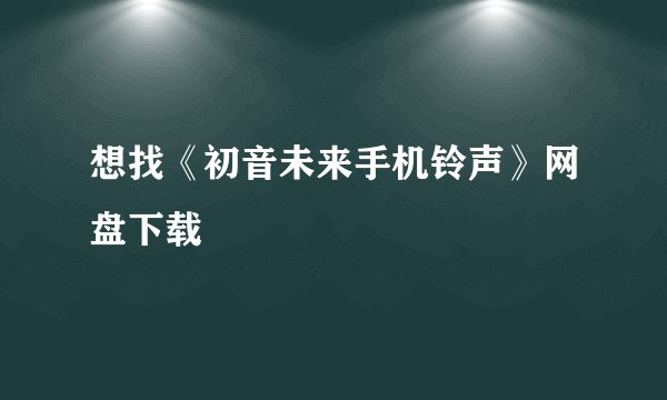 想找《初音未来手机铃声》网盘下载