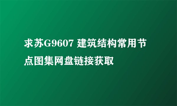 求苏G9607 建筑结构常用节点图集网盘链接获取