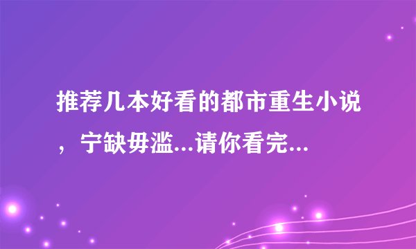 推荐几本好看的都市重生小说，宁缺毋滥...请你看完在推荐给我
