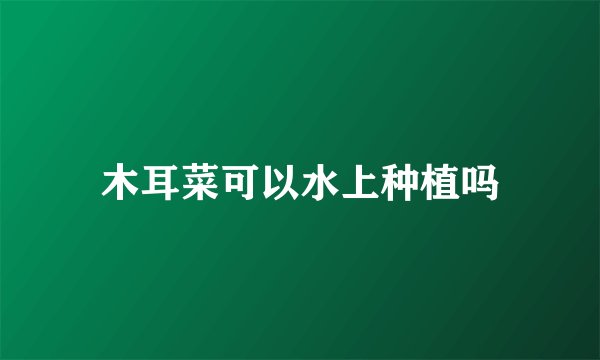木耳菜可以水上种植吗