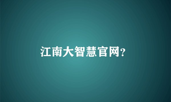 江南大智慧官网？