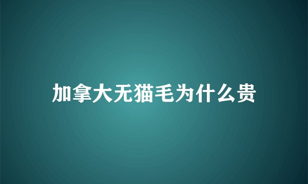 加拿大无猫毛为什么贵