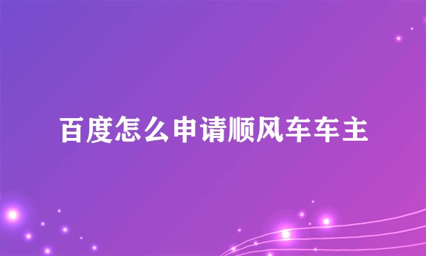 百度怎么申请顺风车车主